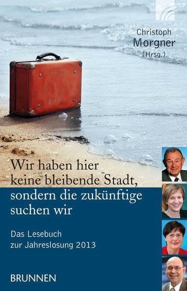 Wir haben hier keine bleibende Stadt, sondern die zukünftige suchen wir: Das Lesebuch zur Jahreslosung 2013