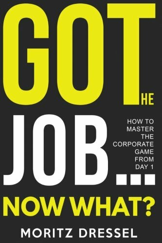 Got the Job... Now What?: How to Master the Corporate Game from Day 1