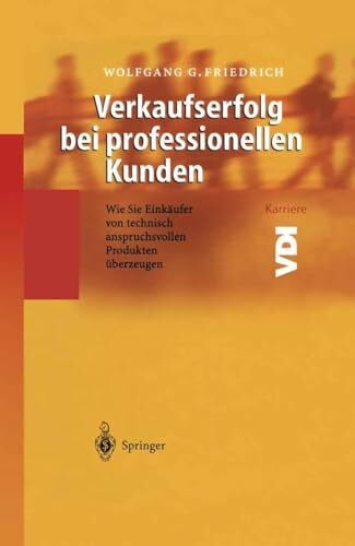 Verkaufserfolg bei professionellen Kunden: Wie Sie Einkäufer von technisch anspruchsvollen Produkten überzeugen (VDI-Buch / VDI-Karriere)