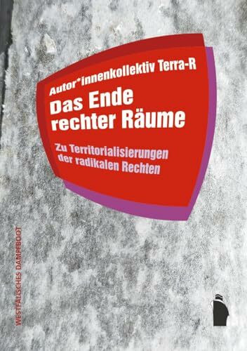 Das Ende rechter Räume: Zu Territorialisierungen der radikalen Rechten (Raumproduktionen: Theorie und gesellschaftliche Praxis)
