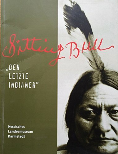 Sitting Bull - "Der letzte Indianer". Begleitbuch zur Ausstellung im Hessischen Landesmuseum Darmstadt, 13.6.-17.10.1999