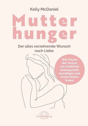 Mutterhunger: Der alles verzehrende Wunsch nach Liebe. Wie Frauen den Verlust von kindlicher Geborgenheit bewältigen und innere Stärke finden