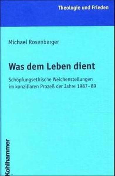 Was dem Leben dient: Schöpfungsethische Weichenstellungen im konziliaren Prozess der Jahre 1987-1989 (Theologie und Frieden)