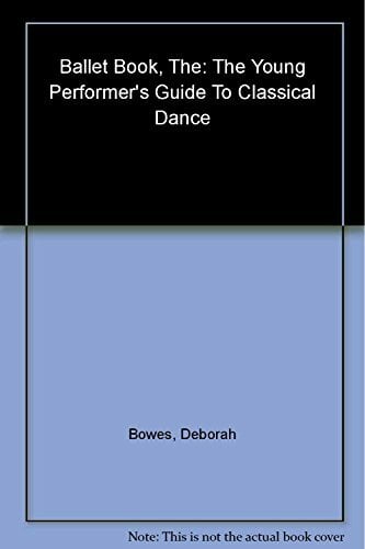 The Ballet Book: The Young Performer's Guide to Classical Dance The Ballet Book: The Young Performer's Guide to Classical Dance