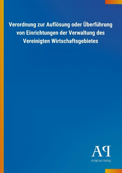 Verordnung zur Auflösung oder Überführung von Einrichtungen der Verwaltung des Vereinigten Wirtschaf
