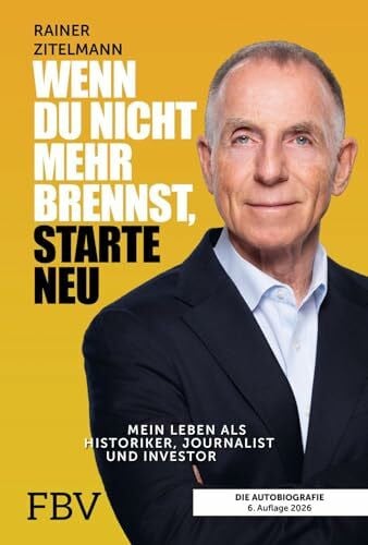 Wenn du nicht mehr brennst, starte neu: Mein Leben als Historiker, Journalist und Investor | 6. aktualisierte und erweiterte Neuauflage