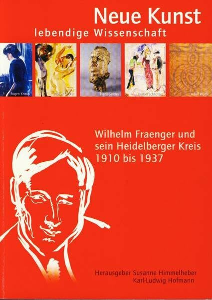 Neue Kunst - Lebendige Wissenschaft: Wilhelm Fraenger und sein Heidelberger Kreis 1910 bis 1937