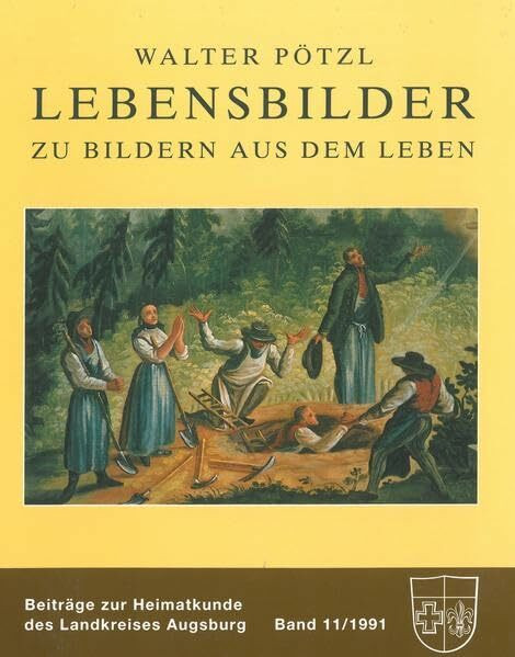 Lebensbilder zu Bildern aus dem Leben: Biographien von bedeutenden Persönlichkeiten und einfachen Leuten aus fünf Jahrhunderten (Beiträge zur Heimatkunde des Landkreises Augsburg)