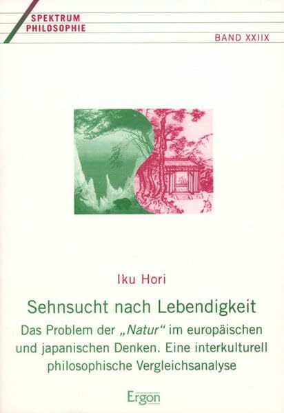 Sehnsucht nach Lebendigkeit: Das Problem der "Natur" im europäischen und japanischen Denken. Eine interkulturell philosophische Vegleichsanalyse (Spektrum Philosophie, Band 28)