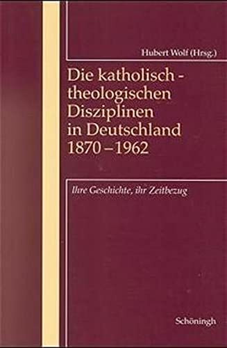 Die katholisch-theologischen Disziplinen in Deutschland 1870-1962: Ihre Geschichte, ihr Zeitbezug (Programm und Wirkungsgeschichte des II. Vatikanums)