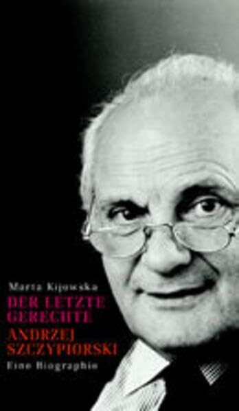 Der letzte Gerechte. Andrzej Szczypiorski: Eine Biographie (Aufbau-Sachbuch)
