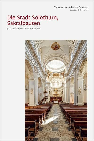 Die Kunstdenkmäler des Kantons Solothurn IV. Die Stadt Solothurn III, Sakralbauten (Die Kunstdenkmäler der Schweiz)