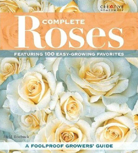 Complete Roses: Featuring 100 Easy-Growing Favorites: A Foolproof Growers Guide