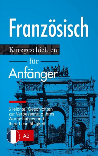 Französisch: Kurzgeschichten für Anfänger - 5 leichte Geschichten zur Verbesserung Ihres Wortschatzes und Ihrer Lesefähigkeit