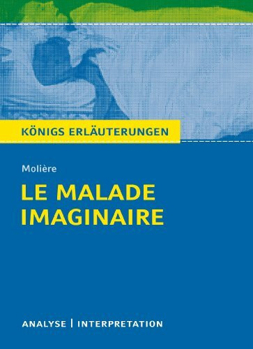 Le Malade imaginaire - Der eingebildete Kranke von Molière.: Textanalyse und Interpretation mit ausführlicher Inhaltsangabe und Abituraufgaben mit ... Erläuterungen und Materialien, Band 418)