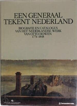 Een generaal tekent Nederland. Biografie en catalogus van het Nederlandse werkl van Otto Howen 1774-1848
