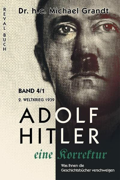 Adolf Hitler - eine Korrektur 4/1: 2. Weltkrieg (1939) (Adolf Hitler - eine Korrektur: Was Ihnen die Geschichts- und Schulbücher verschweigen)