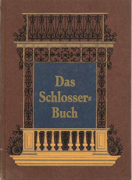 Das Schlosserbuch. Die Kunst- und Bauschlosserei in ihrem gewöhnlichen Umfange mit besonderer Berücksichtigung der kunstgewerblichen Form