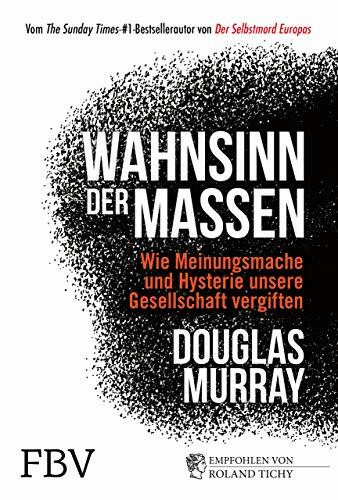 Wahnsinn der Massen: Wie Meinungsmache und Hysterie unsere Gesellschaft vergiften
