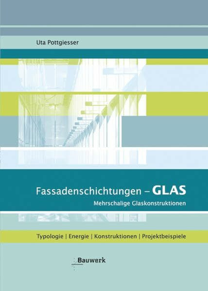 Fassadenschichtungen - Glas: Mehrschalige Glaskonstruktionen: Mehrschalige Glaskonstruktionen. Typologie, Energie, Konstruktionen, Projektbeispiele. Mit Auswahlkriterien und Entscheidungshilfen