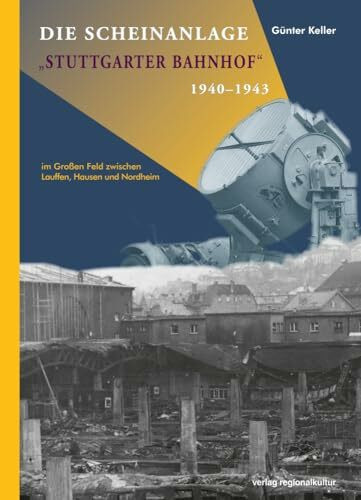 Die Scheinanlage "Stuttgarter Bahnhof" 1940 -1943: Im Großen Feld zwischen Lauffen, Hausen und Nordheim