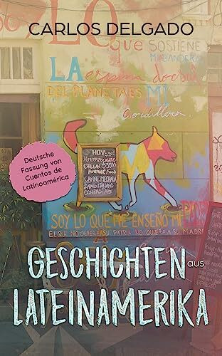 Geschichten aus Lateinamerika: Deutsche Fassung von Cuentos de Latinoamérica (Kurzgeschichten und Erzählungen rund um Lateinamerika zum Lernen der spanischen Sprache)
