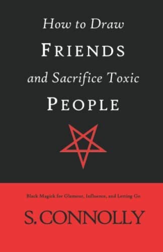 How to Draw Friends and Sacrifice Toxic People: Black Magick for Glamour, Influence, and Letting Go