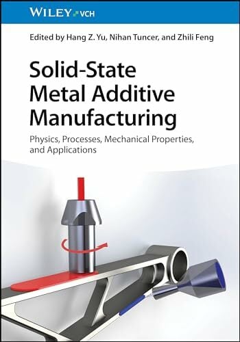 Solid-State Metal Additive Manufacturing: Physics, Processes, Mechanical Properties, and Applications Solid-State Metal Additive Manufacturing: Physics, Processes, Mechanical Properties, and Applications