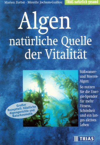 Algen - natürliche Quelle der Vitalität: Süsswasser- und Meeres-Algen: So nutzen Sie die Energie-Spender für mehr Fitness, Schönheit und ein langes aktives Lebn (TRIAS natürlich gesund)