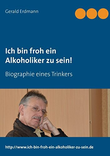 Ich bin froh ein Alkoholiker zu sein!: Biographie eines Trinkers