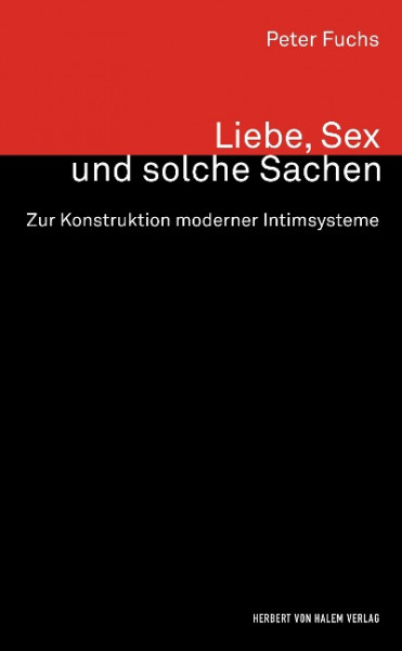 Liebe, Sex und solche Sachen. Zur Konstruktion moderner Intimsysteme