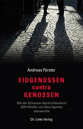 Eidgenossen contra Genossen: Wie der Schweizer Nachrichtendienst DDR-Händler und Stasi-Agenten...