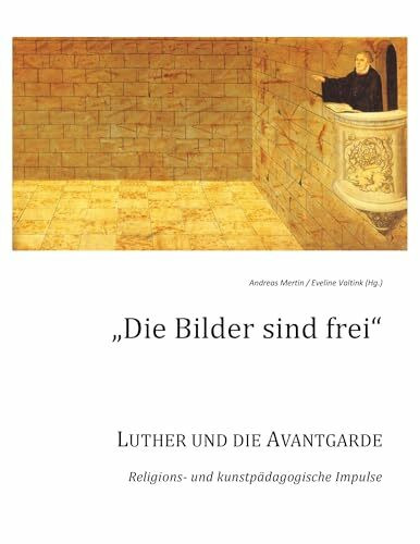 Die Bilder sind frei: Luther und die Avantgarde - Religions- und kunstpädagogische Impulse
