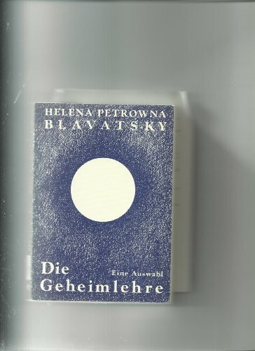 Die Geheimlehre. Eine Auswahl. Die Vereinigung von Wissenschaft, Religion und Philosophie