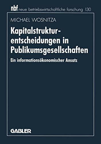 Kapitalstrukturentscheidungen in Publikumsgesellschaften: Ein Informationsökonomischer Ansatz (Neue Betriebswirtschaftliche Forschung (Nbf)) (German ... forschung (nbf), 122, Band 122)