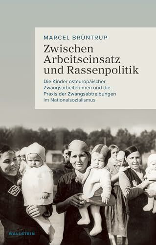 Zwischen Arbeitseinsatz und Rassenpolitik: Die Kinder osteuropäischer Zwangsarbeiterinnen und die Praxis der Zwangsabtreibungen im Nationalsozialismus