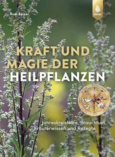 Kraft und Magie der Heilpflanzen: Jahreskreisfeste, Brauchtum, Kräuterwissen und Rezepte