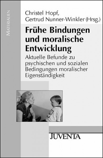 Frühe Bindungen und moralische Entwicklung: Aktuelle Befunde zu psychischen und sozialen Bedingungen moralischer Eigenständigkeit (Juventa Materialien)