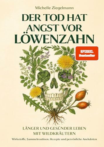 Der Tod hat Angst vor Löwenzahn: Länger und gesünder leben mit Wildkräutern – Wirkstoffe, Sammelroutinen, Rezepte und persönliche Anekdoten