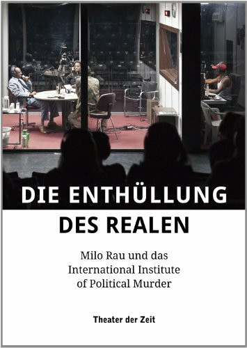 Theater der Zeit Die Enth�llung Des Realen, Milo Rau Und Das International Institute Of Political Murder (Au�er...