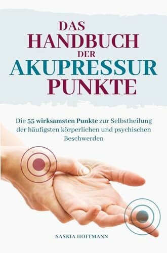 Das Handbuch der Akupressurpunkte: Die 55 wirksamsten Punkte zur Anwendung bei den häufigsten psychischen und körperlichen Beschwerden
