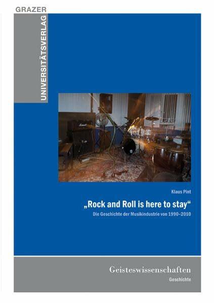 "Rock and Roll is here to stay": Die Geschichte der Musikindustrie von 1990 - 2010 (Grazer Universitätsverlag)
