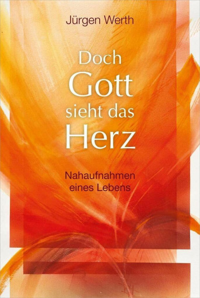 Doch Gott sieht das Herz: Nahaufnahmen eines Lebens