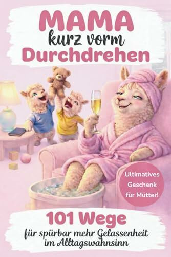 Mama kurz vorm Durchdrehen: 101 Wege für spürbar mehr Gelassenheit im Alltagswahnsinn – Das ultimative Geschenk für Mütter voller Humor, Selbstironie & einer Extra-Dosis Sarkasmus