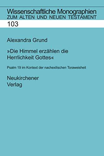 Die Himmel erzählen die Herrlichkeit Gottes: Psalm 19 im Kontext der nachexilischen Toraweisheit (Wissenschaftliche Monographien zum Alten und Neuen Testament)