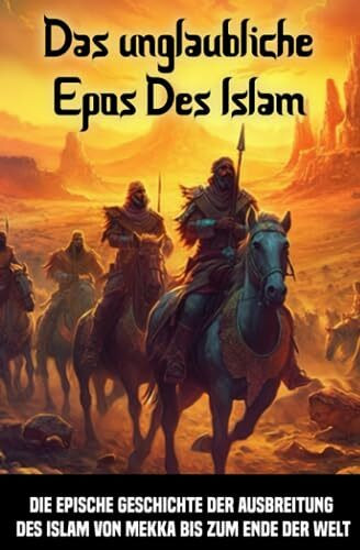Das unglaubliche Epos Des Islam: Die epische Geschichte der Ausbreitung des Islam von Mekka bis zum Ende der Welt