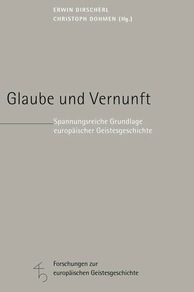 Glaube und Vernunft: Spannungsreiche Grundlage europäischer Geistesgeschichte (Forschungen zur europäischen Geistesgeschichte)