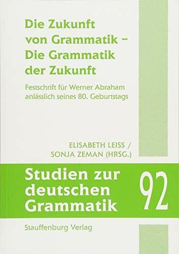 Die Zukunft von Grammatik – Die Grammatik der Zukunft: Festschrift für Werner Abraham anlässlich seines 80. Geburtstags (Studien zur deutschen Grammatik)