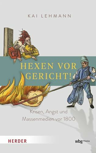 Hexen vor Gericht!: Krisen, Angst und Massenmedien vor 1800. Hexenprozesse in Deutschland