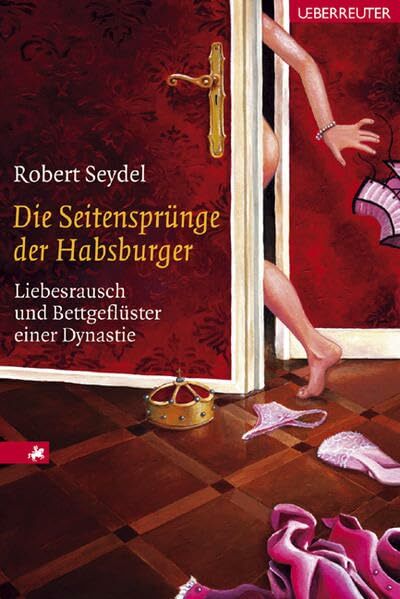 Die Seitensprünge der Habsburger: Liebesrausch und Bettgeflüster einer Dynastie Die Seitensprünge der Habsburger: Liebesrausch und Bettgeflüster einer Dynastie